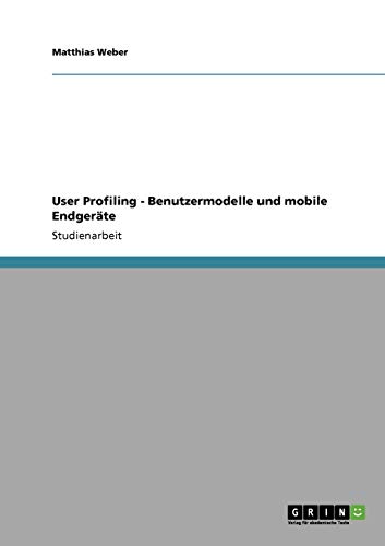 User Profiling - Benutzermodelle und mobile EndgerÃ¤te (German Edition) (9783640337637) by Weber, Matthias