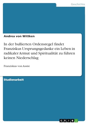 In der bullierten Ordensregel findet Franziskus Ursprungsgedanke ein Leben in radikaler Armut und Spiritualität zu führen keinen Niederschlag - Andrea von Wittken