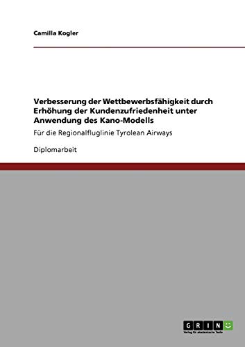 9783640341764: Verbesserung der Wettbewerbsfhigkeit durch Erhhung der Kundenzufriedenheit unter Anwendung des Kano-Modells: Fr die Regionalfluglinie Tyrolean Airways (German Edition)