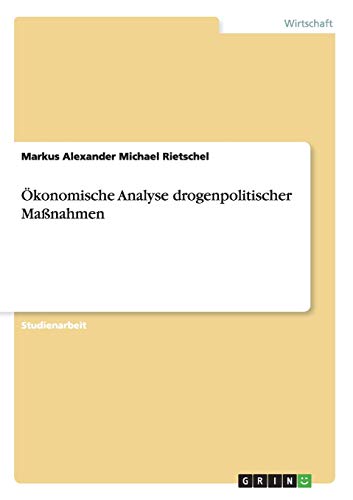 Ökonomische Analyse drogenpolitischer Maßnahmen - Markus Alexander Michael Rietschel