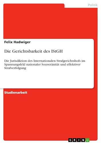 9783640359578: Die Gerichtsbarkeit des IStGH: Die Jurisdiktion des Internationalen Strafgerichtshofs im Spannungsfeld nationaler Souvernitt und effektiver Strafverfolgung