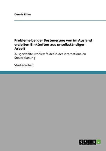 Probleme bei der Besteuerung von im Ausland erzielten Einkünften aus unselbständiger Arbeit : Ausgewählte Problemfelder in der internationalen Steuerplanung - Dennis Ellies