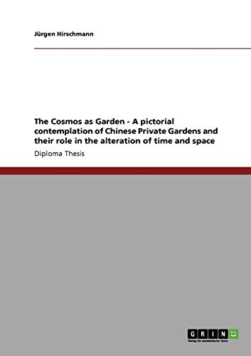 The Cosmos as Garden - A pictorial contemplation of Chinese Private Gardens and their role in the alteration of time and space - Jürgen Hirschmann