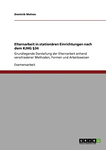 9783640374496: Elternarbeit in stationren Einrichtungen nach dem KJHG 34: Grundlegende Darstellung der Elternarbeit anhand verschiedener Methoden, Formen und Arbeitsweisen