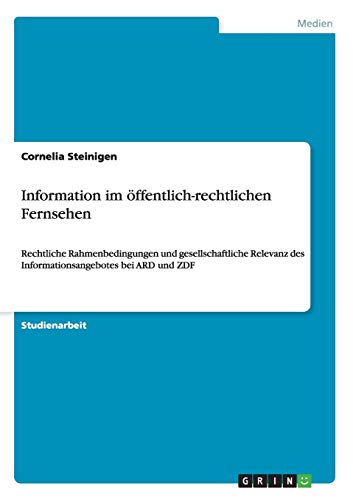 Information im öffentlich-rechtlichen Fernsehen : Rechtliche Rahmenbedingungen und gesellschaftliche Relevanz des Informationsangebotes bei ARD und ZDF - Cornelia Steinigen