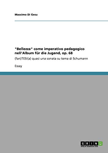 9783640394319: "Bellezza" come imperativo pedagogico nell'Album fr die Jugend, op. 68: (fan)TESI(a) quasi una sonata su tema di Schumann