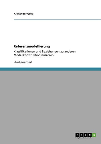 Referenzmodellierung: Klassifikationen und Beziehungen zu anderen ModellkonstruktionsansÃ¤tzen (German Edition) (9783640397792) by GroÃŸ, Alexander