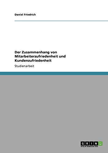 Der Zusammenhang von Mitarbeiterzufriedenheit und Kundenzufriedenheit (German Edition) (9783640404353) by Friedrich, Daniel