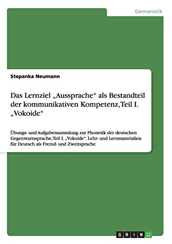 9783640422678: Das Lernziel "Aussprache" als Bestandteil der kommunikativen Kompetenz, Teil I. "Vokoide": bungs- und Aufgabensammlung zur Phonetik der deutschen ... als Fremd- und Zweitsprache (German Edition)