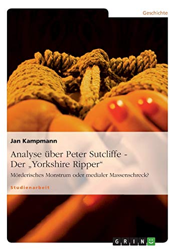 9783640449965: Analyse ber Peter Sutcliffe - Der "Yorkshire Ripper": Mrderisches Monstrum oder medialer Massenschreck?