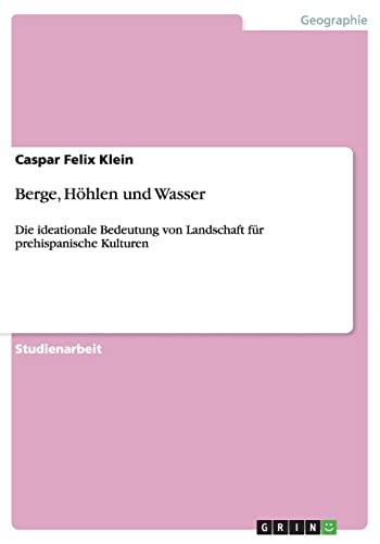 Berge, Höhlen und Wasser : Die ideationale Bedeutung von Landschaft für prehispanische Kulturen - Caspar Felix Klein