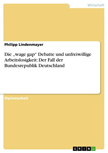 Stock image for Die  wage gap" Debatte und unfreiwillige Arbeitslosigkeit: Der Fall der Bundesrepublik Deutschland (German Edition) for sale by dsmbooks