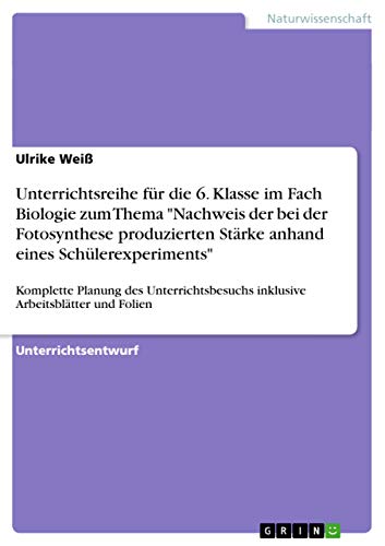 9783640480050: Unterrichtsreihe fr die 6. Klasse im Fach Biologie zum Thema "Nachweis der bei der Fotosynthese produzierten Strke anhand eines Schlerexperiments": ... inklusive Arbeitsbltter und Folien