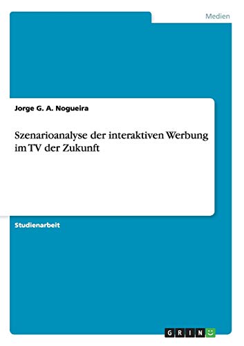 Szenarioanalyse Der Interaktiven Werbung Im TV Der Zukunft (Paperback) - Jorge G a Nogueira