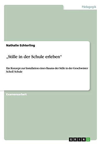 Stille in der Schule erleben¿ : Ein Konzept zur Installation eines Raums der Stille in der Geschwister Scholl Schule - Nathalie Echterling