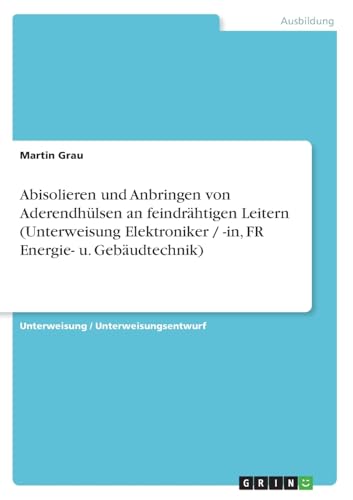 9783640511969: Abisolieren und Anbringen von Aderendhlsen an feindrhtigen Leitern (Unterweisung Elektroniker / -in, FR Energie- u. Gebudtechnik)