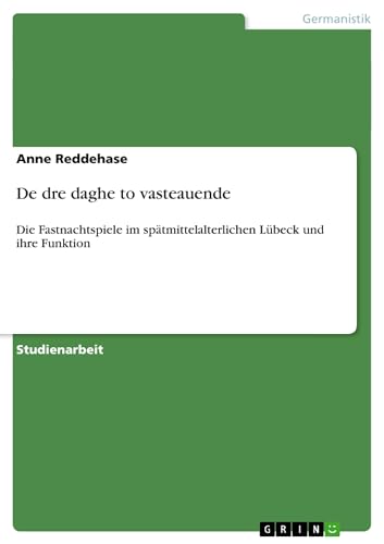 De dre daghe to vasteauende : Die Fastnachtspiele im spätmittelalterlichen Lübeck und ihre Funktion - Anne Reddehase