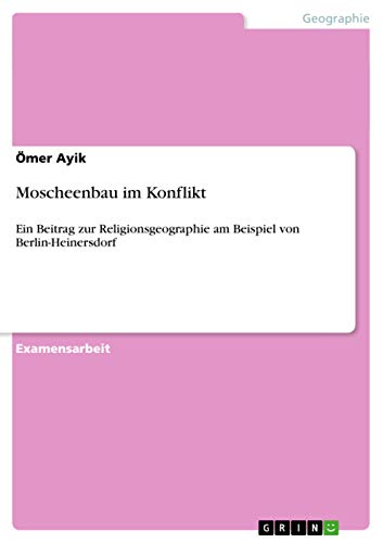 Moscheenbau im Konflikt : Ein Beitrag zur Religionsgeographie am Beispiel von Berlin-Heinersdorf - Ömer Ayik