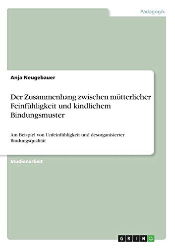 Beispielbild fr Der Zusammenhang zwischen mtterlicher Feinfhligkeit und kindlichem Bindungsmuster: Am Beispiel von Unfeinfhligkeit und desorganisierter Bindungsqualitt zum Verkauf von medimops