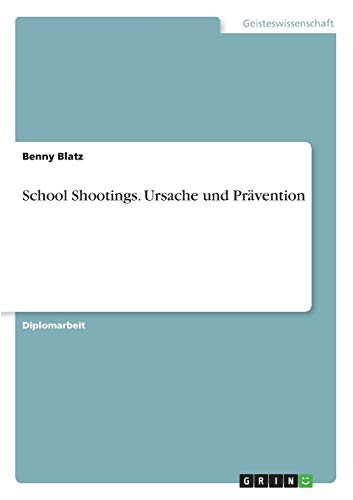 School Shootings. Ursache und Prävention - Benny Blatz