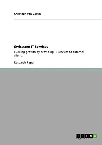 Beispielbild fr Swisscom IT Services: Fuelling growth by providing IT Services to external clients zum Verkauf von Buchpark