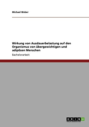 Wirkung von Ausdauerbelastung auf den Organismus von Ã¼bergewichtigen und adipÃ¶sen Menschen (German Edition) (9783640557585) by Michael Weber