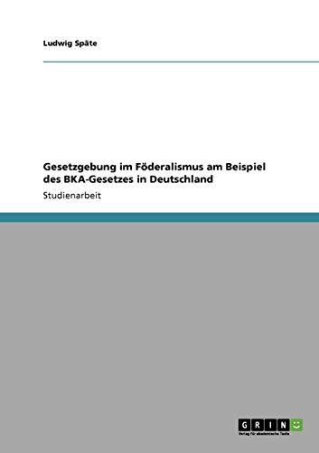 Stock image for Gesetzgebung im Fderalismus am Beispiel des BKA-Gesetzes in Deutschland for sale by Buchpark