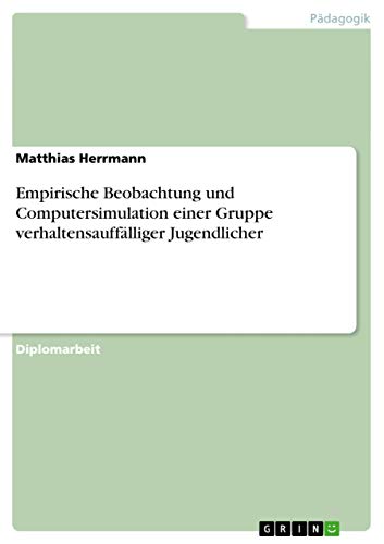 Empirische Beobachtung und Computersimulation einer Gruppe verhaltensauffÃ¤lliger Jugendlicher (German Edition) (9783640579013) by Herrmann, Matthias