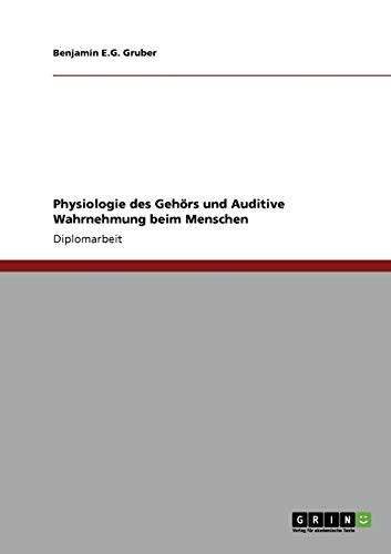 Physiologie des Gehörs und Auditive Wahrnehmung beim Menschen - Benjamin E. G. Gruber