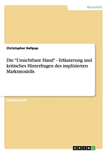 9783640587346: Die "Unsichtbare Hand" - Erluterung und kritisches Hinterfragen des implizierten Marktmodells