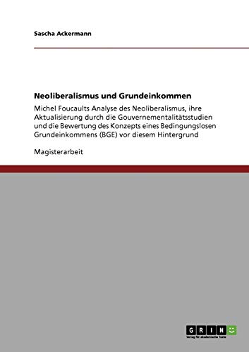 Beispielbild fr Neoliberalismus und Grundeinkommen: Michel Foucaults Analyse des Neoliberalismus, ihre Aktualisierung durch die Gouvernementalittsstudien und die . Grundeinkommens (BGE) vor diesem Hintergrund zum Verkauf von Buchpark