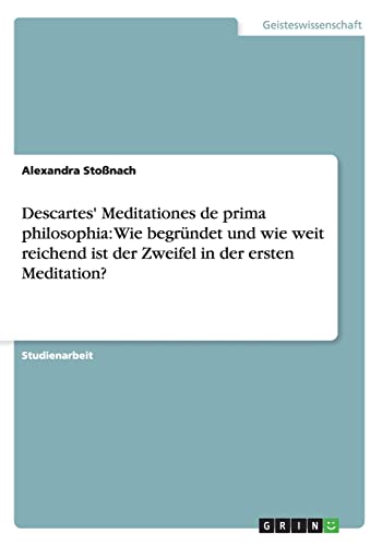 9783640598076: Descartes' Meditationes de prima philosophia: Wie begrndet und wie weit reichend ist der Zweifel in der ersten Meditation?