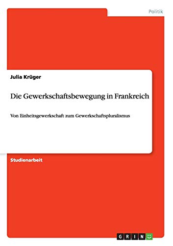 9783640621781: Die Gewerkschaftsbewegung in Frankreich: Von Einheitsgewerkschaft zum Gewerkschaftspluralismus (German Edition)