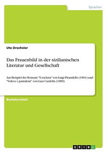 Beispielbild fr Das Frauenbild in der sizilianischen Literatur und Gesellschaft: Am Beispiel der Romane "L'esclusa" von Luigi Pirandello (1901) und "Volevo i pantaloni" von Lara Cardella (1989) zum Verkauf von medimops