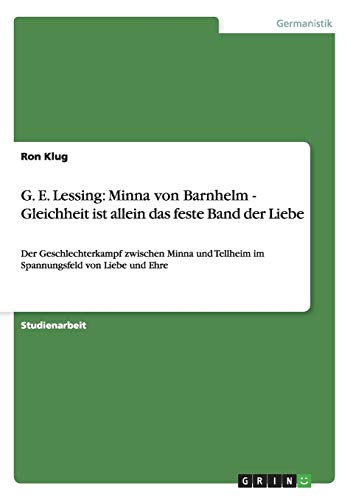 G. E. Lessing: Minna von Barnhelm - Gleichheit ist allein das feste Band der Liebe: Der Geschlechterkampf zwischen Minna und Tellheim im Spannungsfeld von Liebe und Ehre (German Edition) (9783640643219) by Klug, Ron