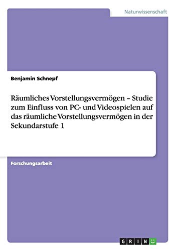 Räumliches Vorstellungsvermögen ¿ Studie zum Einfluss von PC- und Videospielen auf das räumliche Vorstellungsvermögen in der Sekundarstufe 1 - Benjamin Schnepf