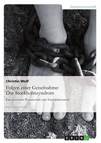 Folgen einer Geiselnahme: Das Stockholmsyndrom : Eine erwiesene Wissenschaft oder Einzelphänomen? - Christin Wolf