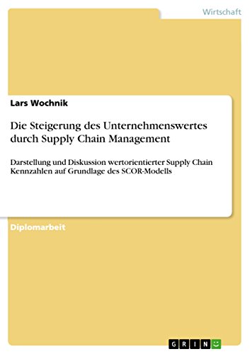 Die Steigerung des Unternehmenswertes durch Supply Chain Management:Darstellung und Diskussion wertorientierter Supply Chain Kennzahlen auf Grundlage des SCOR-Modells - Wochnik; Lars