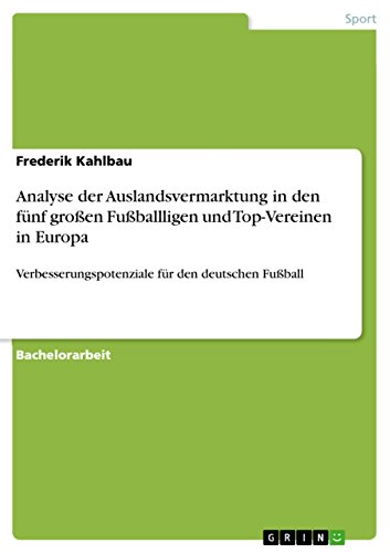 Analyse der Auslandsvermarktung in den fünf großen Fußballligen und Top-Vereinen in Europa : Verbesserungspotenziale für den deutschen Fußball - Frederik Kahlbau