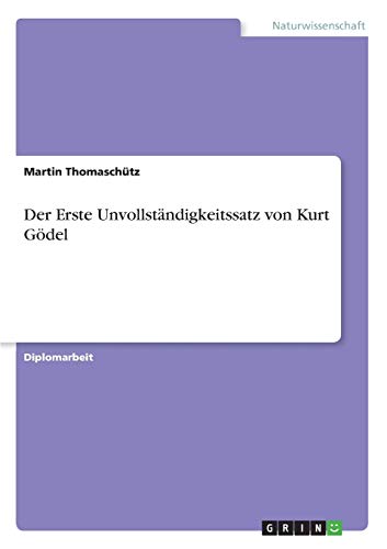 Der Erste Unvollständigkeitssatz von Kurt Gödel - Martin Thomaschütz