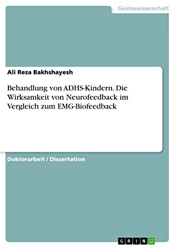 Behandlung von ADHS-Kindern. Die Wirksamkeit von Neurofeedback im Vergleich zum EMG-Biofeedback: Dissertationsschrift - Bakhshayesh, Ali Reza