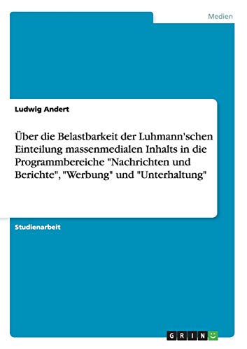 ber Die Belastbarkeit Der Luhmann'schen Einteilung Massenmedialen Inhalts in Die Programmbereiche Nachrichten Und Berichte, Werbung Und Unterhaltung (Paperback) - Ludwig Andert
