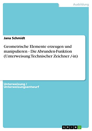 Geometrische Elemente erzeugen und manipulieren - Die Abrunden-Funktion (Unterweisung Technischer Zeichner /-in) (German Edition) (9783640679287) by Schmidt, Jana