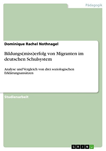 Imagen de archivo de Bildungsmisserfolg von Migranten im deutschen Schulsystem Analyse und Vergleich von drei soziologischen Erklrungsanstzen a la venta por PBShop.store US