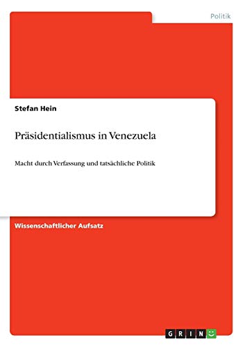 Präsidentialismus in Venezuela : Macht durch Verfassung und tatsächliche Politik - Stefan Hein
