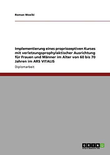 Stock image for Implementierung eines propriozeptiven Kurses mit verletzungsprophylaktischer Ausrichtung fr Frauen und Mnner im Alter von 60 bis 70 Jahren im ARS VITALIS (German Edition) for sale by dsmbooks