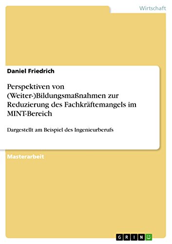 Perspektiven von (Weiter-)BildungsmaÃŸnahmen zur Reduzierung des FachkrÃ¤ftemangels im MINT-Bereich: Dargestellt am Beispiel des Ingenieurberufs (German Edition) (9783640707843) by Friedrich, Daniel