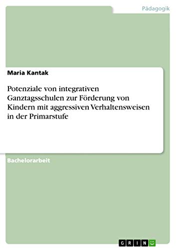 Potenziale von integrativen Ganztagsschulen zur Foerderung von Kindern mit aggressiven Verhaltensweisen in der Primarstufe (Paperback) - Maria Kantak