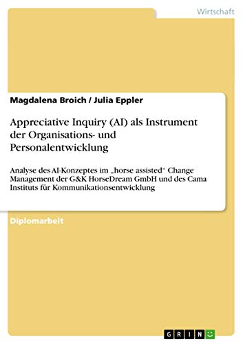 9783640718696: Appreciative Inquiry (AI) als Instrument der Organisations- und Personalentwicklung: Analyse des AI-Konzeptes im "horse assisted Change Management der ... Kommunikationsentwicklung (German Edition)