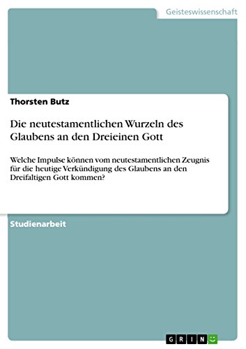 9783640718740: Die neutestamentlichen Wurzeln des Glaubens an den Dreieinen Gott: Welche Impulse knnen vom neutestamentlichen Zeugnis fr die heutige Verkndigung des Glaubens an den Dreifaltigen Gott kommen?